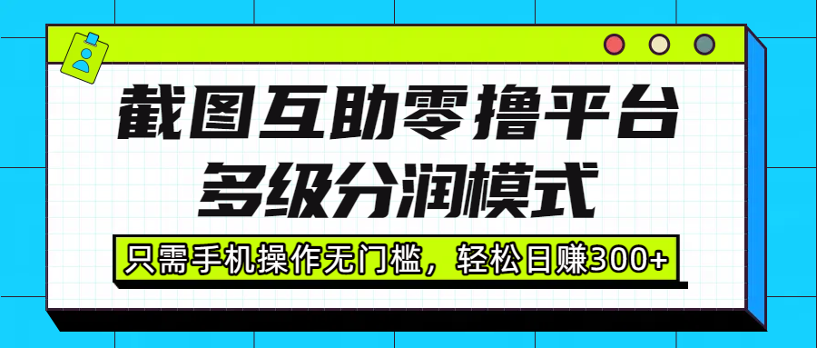 截图互助零撸平台，多级分润模式，只需手机操作无门槛，轻松日赚300+插图