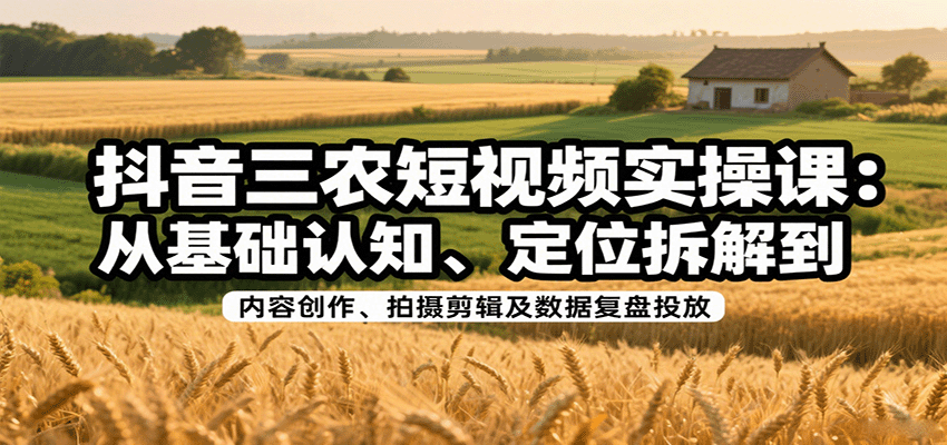 抖音三农短视频实操课:从基础认知、定位拆解到内容创作、拍摄剪辑及数据复盘投放插图 抖音三农短视频实操课:从基础认知、定位拆解到内容创作、拍摄剪辑及数据复盘投放插图