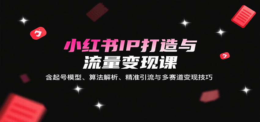 小红书IP打造与流量变现课:含起号模型、算法解析、精准引流与多赛道变现技巧插图 小红书IP打造与流量变现课:含起号模型、算法解析、精准引流与多赛道变现技巧插图