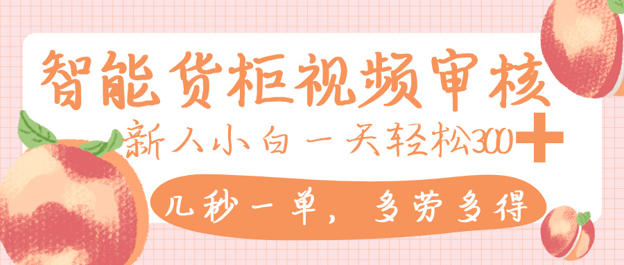 智能货柜视频审核，几秒一单，多劳多得，新人小白一天轻松 300+，零门槛插图