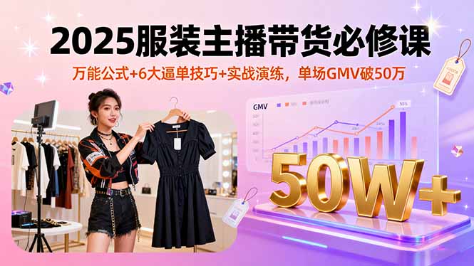 (16001期)2025服装主播带货必修课,万能公式+6大逼单技巧+实战演练,单场GMV破50万插图 (16001期)2025服装主播带货必修课,万能公式+6大逼单技巧+实战演练,单场GMV破50万插图