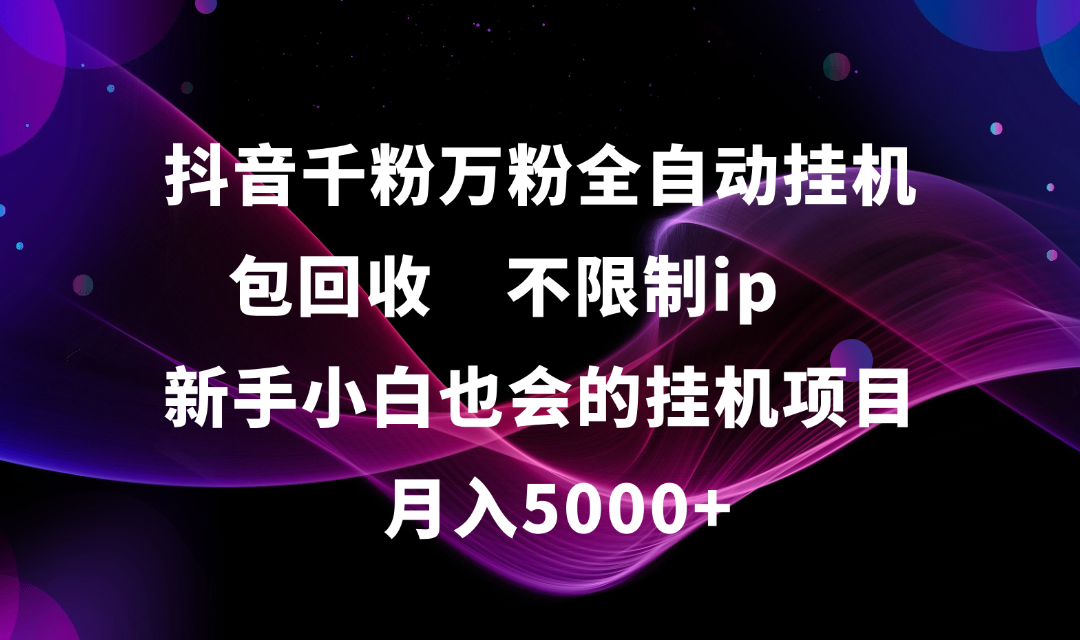 抖音千粉万粉全自动挂机，包回收，不限制ip，新手小白也会的批量挂机，月入5000+插图