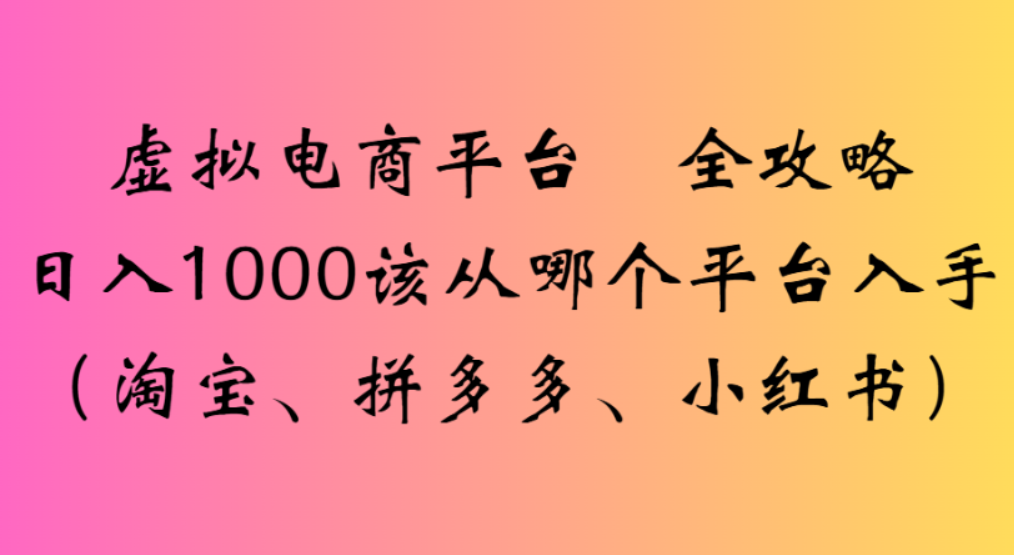 虚拟电商平台,该从哪个平台入手(淘宝、拼多多、小红书)全攻略日入1000插图 虚拟电商平台,该从哪个平台入手(淘宝、拼多多、小红书)全攻略日入1000插图