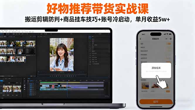 （16467期）好物推荐带货实战课：搬运剪辑防判+商品挂车技巧+账号冷启动，单月收益5w+插图