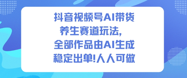 抖音视频号AI带货养生赛道玩法，全部作品由AI生成，发了1500条作品，出了2W多单，人人可做插图