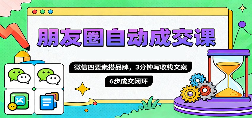 朋友圈自动成交课，微信四要素搭品牌，3分钟写收钱文案，6步成交闭环插图
