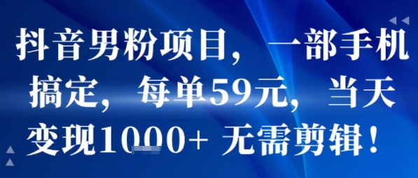 抖音男粉项目，一部手机搞定，每单59米，当天变现1k+  无需剪辑插图