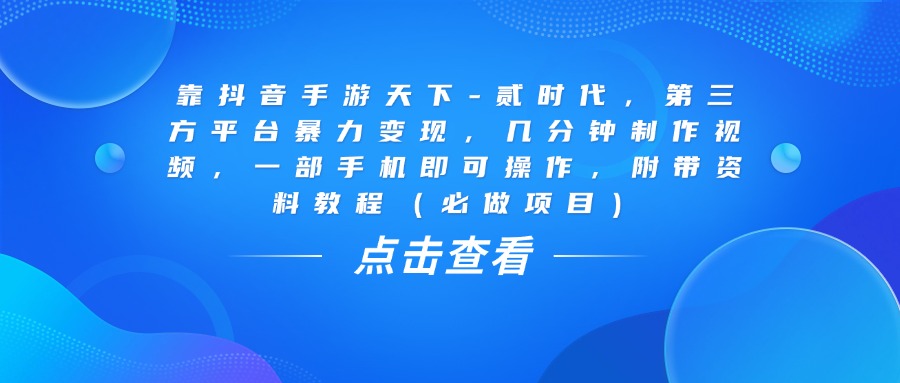 靠抖音手游天下-贰时代，几分钟制作视频，第三方平台暴力变现，一部手机即可操作，附带资料教程（必做项目）插图
