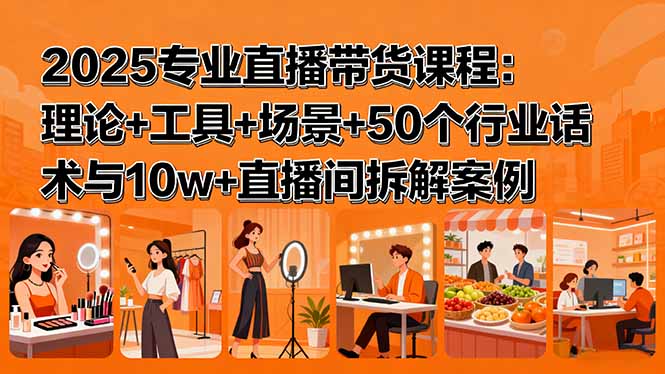 (15988期)2025专业直播带货课程:理论+工具+场景+50个行业话术与10w+直播间拆解案例插图 (15988期)2025专业直播带货课程:理论+工具+场景+50个行业话术与10w+直播间拆解案例插图