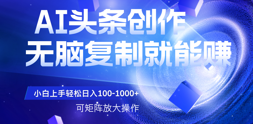 AI头条文章创作，无脑复制粘贴就能赚，小白轻松上手稳定日入100-1000+   可矩阵操作插图