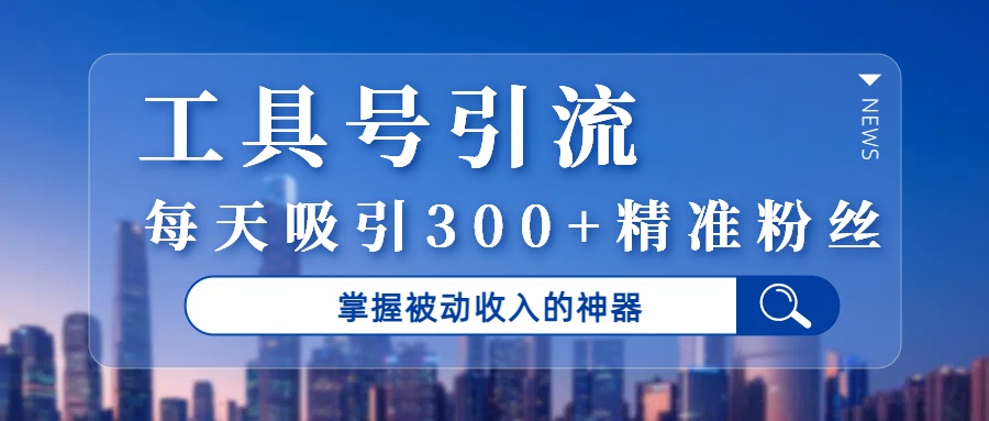 工具号引流,掌握被动收入的神器,每天吸引300+精准粉丝插图 工具号引流,掌握被动收入的神器,每天吸引300+精准粉丝插图