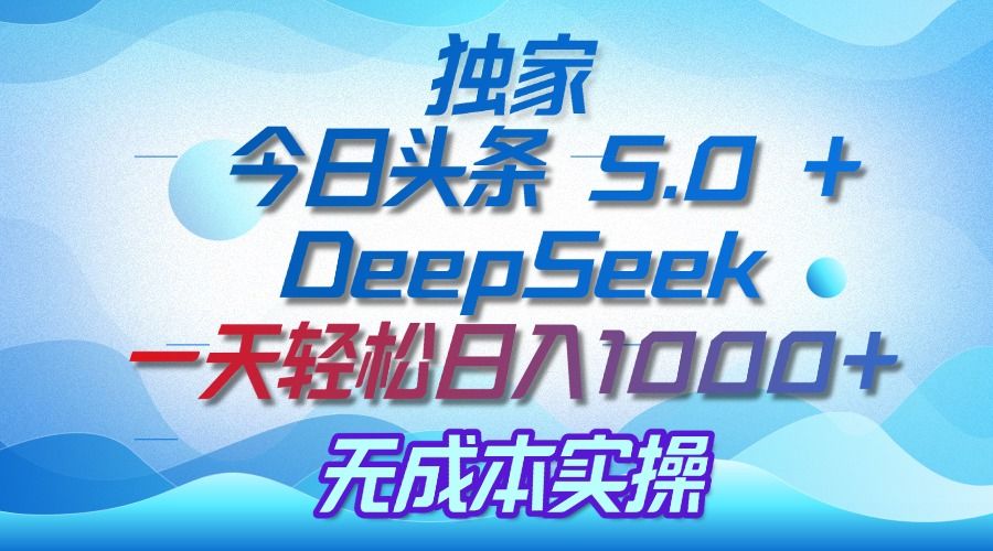 独家揭秘：今日头条 5.0 和 DeepSeek，无成本日入 1000 + 的实操秘诀插图