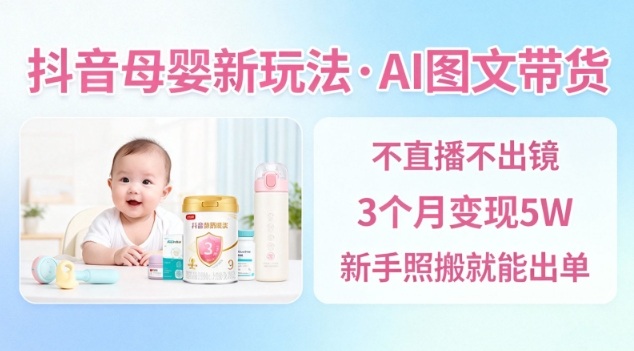 抖音母婴赛道新玩法，AI图文带货，不用直播，3个月变现5W，新手照搬就能出单插图