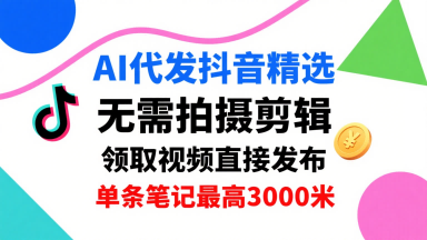 AI代发抖音精选,领取视频直接发布,单号每天领取3条,单条笔记最高3k,无需拍摄剪辑,懒人福利插图 AI代发抖音精选,领取视频直接发布,单号每天领取3条,单条笔记最高3k,无需拍摄剪辑,懒人福利插图