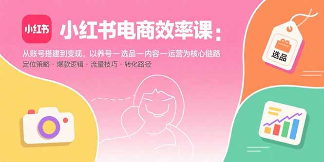 (15838期)小红书电商效率课:从账号搭建到变现,以养号-选品-内容-运营为核心链路插图 (15838期)小红书电商效率课:从账号搭建到变现,以养号-选品-内容-运营为核心链路插图