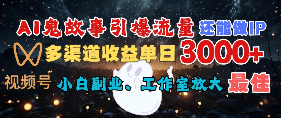 AI鬼故事引爆流量 还能做IP，视频号多渠道收益单日3000+，小白副业、工作室放大的最佳选择插图