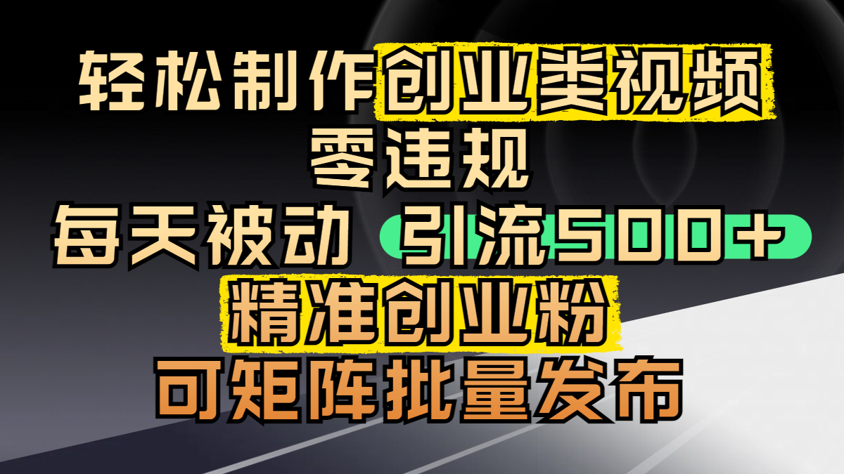 轻松制作创业类视频，零违规，每天被动引流 500 + 精准创业粉，可矩阵批量发布插图