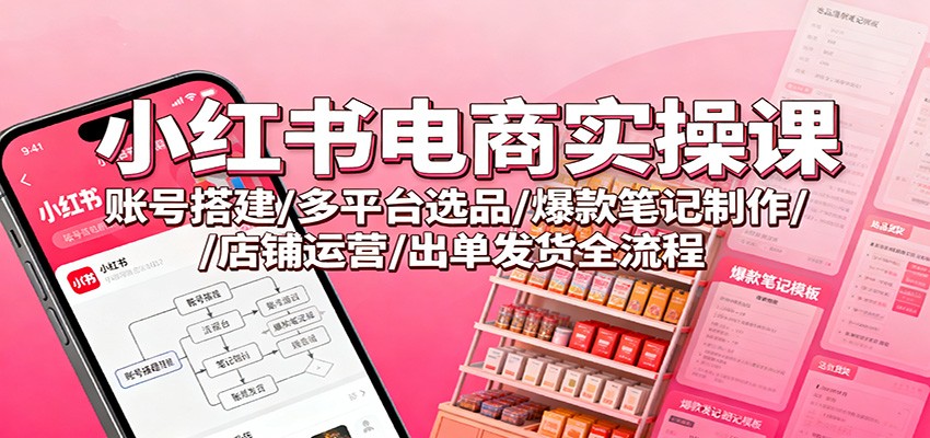 小红书电商实操课:账号搭建/多平台选品/爆款笔记制作/店铺运营/出单发货全流程插图 小红书电商实操课:账号搭建/多平台选品/爆款笔记制作/店铺运营/出单发货全流程插图