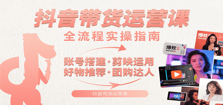 抖音带货运营课:含账号搭建、剪映运用、好物推荐、团购达人等内容,教你玩转抖音插图 抖音带货运营课:含账号搭建、剪映运用、好物推荐、团购达人等内容,教你玩转抖音插图