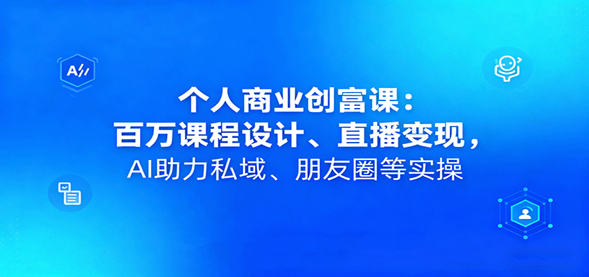 个人商业创富课:百万课程设计、直播变现,AI助力私域、朋友圈等实操插图 个人商业创富课:百万课程设计、直播变现,AI助力私域、朋友圈等实操插图