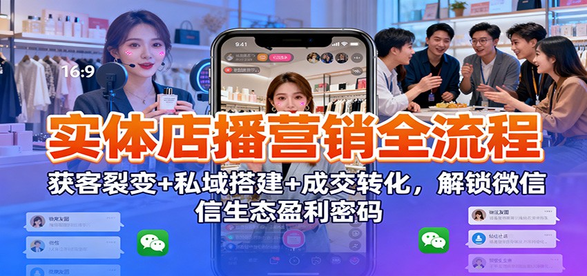 实体店播营销全流程:获客裂变+私域搭建+成交转化,解锁微信生态盈利密码插图 实体店播营销全流程:获客裂变+私域搭建+成交转化,解锁微信生态盈利密码插图