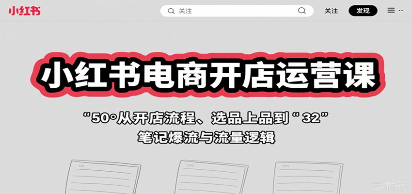 小红书电商开店运营课:从开店流程、选品上品到笔记爆流与流量逻辑插图 小红书电商开店运营课:从开店流程、选品上品到笔记爆流与流量逻辑插图