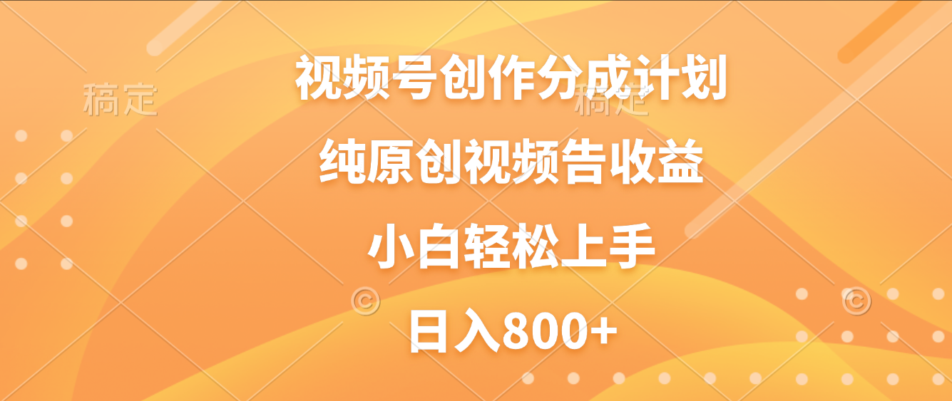 视频号创作分成计划，纯原创视频告收益，新手小白轻松上手，日入800+插图