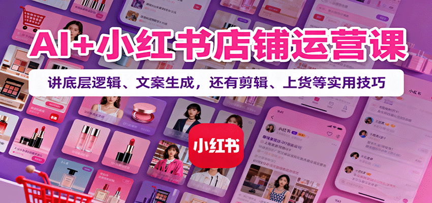 AI+小红书店铺运营课:讲底层逻辑、文案生成,还有剪辑、上货等实用技巧插图 AI+小红书店铺运营课:讲底层逻辑、文案生成,还有剪辑、上货等实用技巧插图
