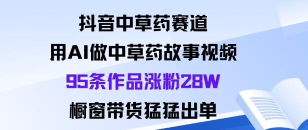 抖音中草药赛道,用Al做中草药故事视频95条作品涨粉28W,橱窗带货猛出单插图 抖音中草药赛道,用Al做中草药故事视频95条作品涨粉28W,橱窗带货猛出单插图