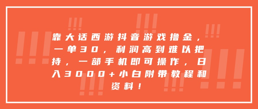 靠大话西游抖音游戏撸金，一单30，利润高到难以把持，一部手机即可操作，日入3000+小白附带教程和资料！插图