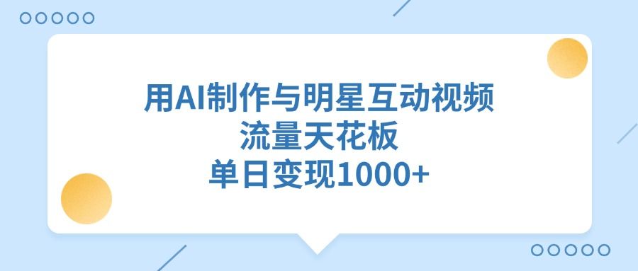 用AI制作与明星互动视频，单日变现1000+，流量天花板插图