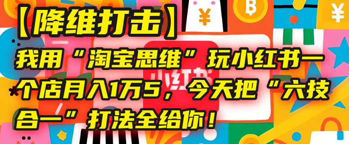 【降维打击】我用“淘宝思维”玩小红书,一个店月入1万5,今天把“六技合一”打法全给你!插图 【降维打击】我用“淘宝思维”玩小红书,一个店月入1万5,今天把“六技合一”打法全给你!插图