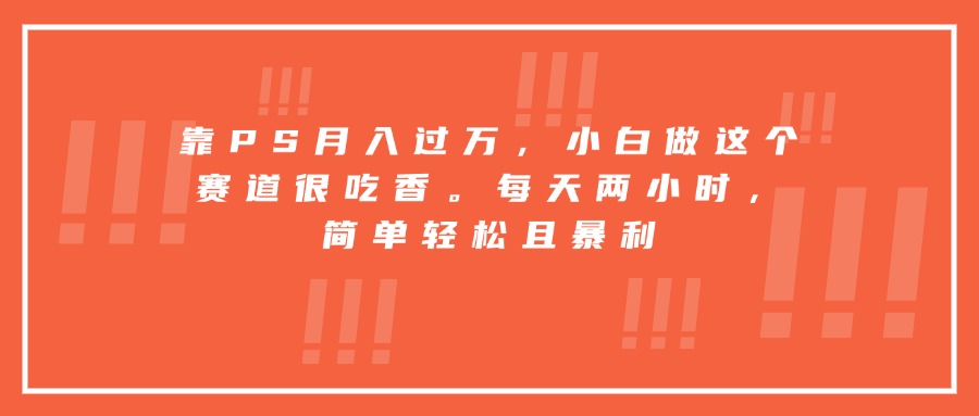 (15764期)靠PS月入过万,小白做这个赛道很吃香。每天两小时,简单轻松且暴利插图 (15764期)靠PS月入过万,小白做这个赛道很吃香。每天两小时,简单轻松且暴利插图