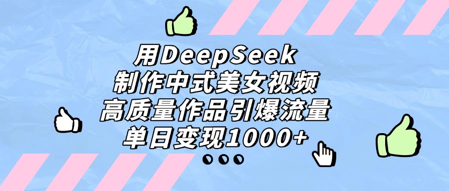 用DeepSeek制作中式美女视频，单日变现1000+，高质量作品引爆流量插图