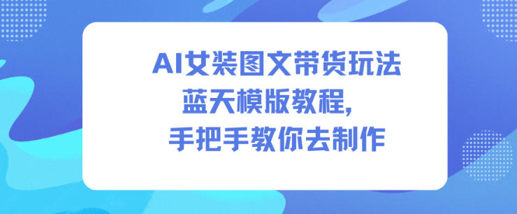 AI女装图文带货玩法蓝天模版教程,手把手教你去制作插图 AI女装图文带货玩法蓝天模版教程,手把手教你去制作插图