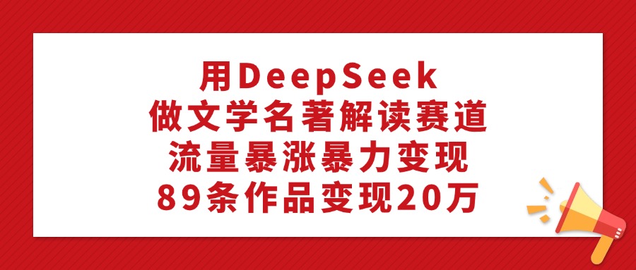利用DeepSeek做文学名著解读赛道,流量暴涨暴力变现,89条作品变现20万插图 利用DeepSeek做文学名著解读赛道,流量暴涨暴力变现,89条作品变现20万插图