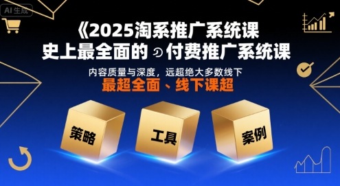 2025淘系推广系统课，史上最全面的付费推广系统课，内容质量与深度，远超绝大多数线下课插图