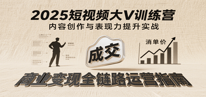 2025短视频大V训练营:内容创作/表现力提升/商业变现,从账号定位到高客单成交插图 2025短视频大V训练营:内容创作/表现力提升/商业变现,从账号定位到高客单成交插图