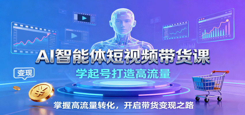AI智能体短视频带货课：学起号打造高流量，掌握高流量转化，开启带货变现之路插图