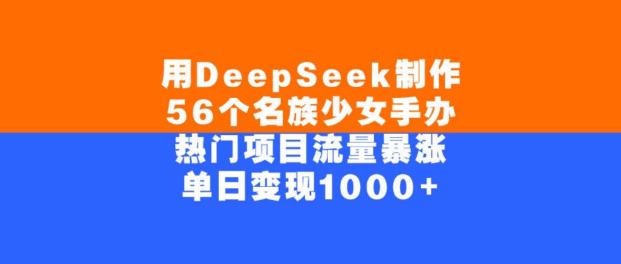 用DeepSeek制作56个名族少女手办，单日变现1000+，热门项目流量暴涨插图