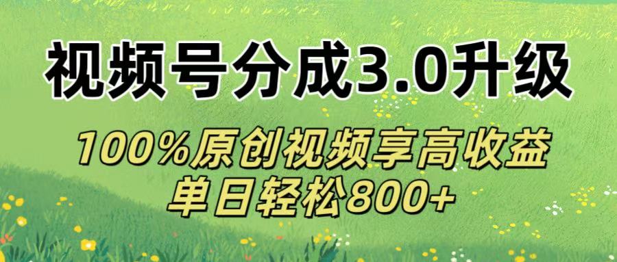 视频号分成3.0升级!100%原创视频享高收益，单日轻松800+插图