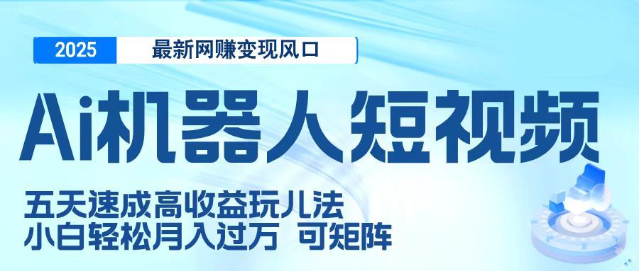 二零二五最新网赚变现风口，Ai 机器人短视频，五天速成高收益玩儿法，小白轻松月入过万，可矩阵插图