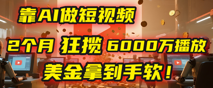 4000小时播放才能赚钱？别傻了！他靠AI做短视频，2个月狂揽6000万播放，美金拿到手软！插图