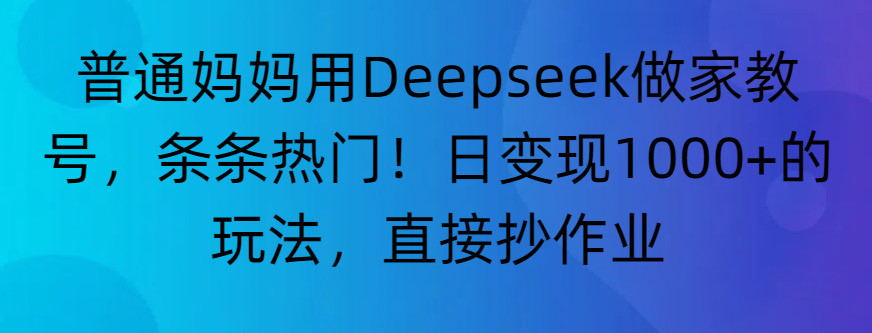 “普通妈妈用Deepseek做家教号,条条热门!日变现1000+的玩法,直接抄作业”插图 “普通妈妈用Deepseek做家教号,条条热门!日变现1000+的玩法,直接抄作业”插图