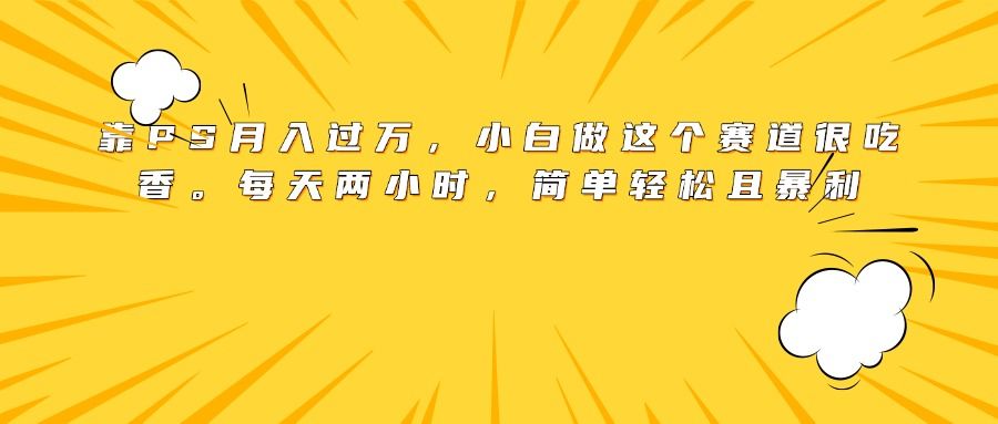 靠PS月入过万,小白做这个赛道很吃香。每天两小时,简单轻松且暴利插图 靠PS月入过万,小白做这个赛道很吃香。每天两小时,简单轻松且暴利插图