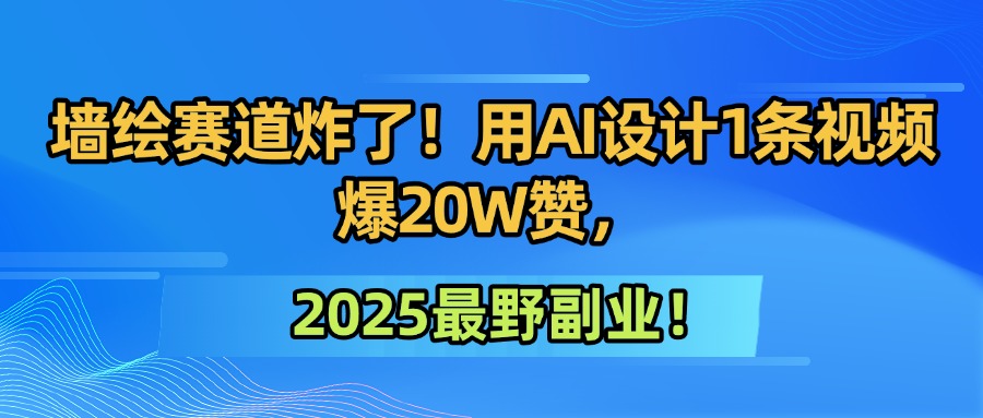 墙绘赛道炸了！用AI设计1条视频爆20W赞，2025最野副业！插图