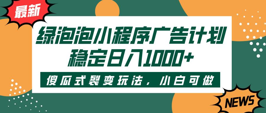 绿泡泡小程序广告计划，傻瓜式裂变玩法，稳定日入1000+插图
