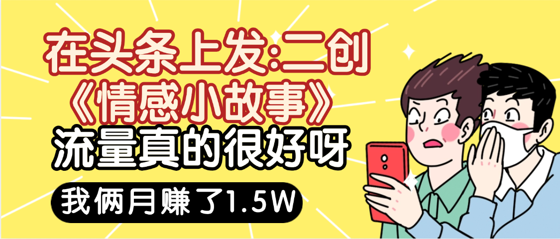 惊叹!在头条上发:二创《情感小故事》流量超级爆,我俩月单号赚了1.5W,熟悉后可以多账户操作哦!插图 惊叹!在头条上发:二创《情感小故事》流量超级爆,我俩月单号赚了1.5W,熟悉后可以多账户操作哦!插图