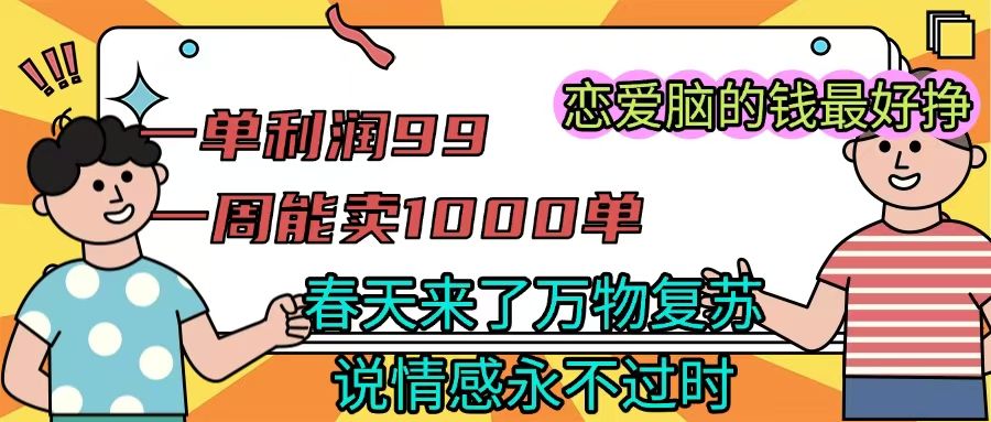 《一单利润99 一周能出1000单,春天来了,万物复苏,恋爱脑的钱最好赚》插图 《一单利润99 一周能出1000单,春天来了,万物复苏,恋爱脑的钱最好赚》插图