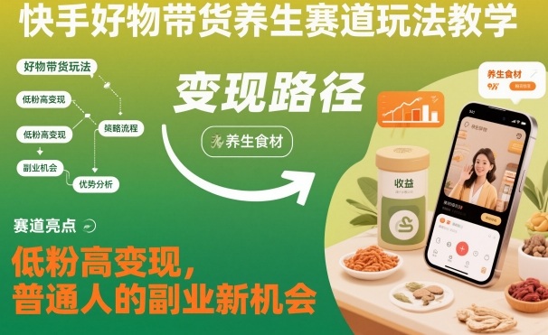 快手好物带货养生赛道玩法教学，低粉高变现，普通人的副业新机会插图